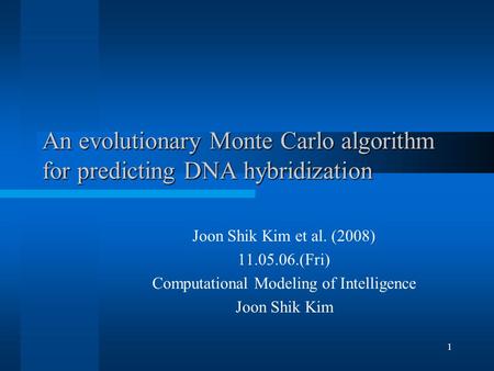 An evolutionary Monte Carlo algorithm for predicting DNA hybridization Joon Shik Kim et al. (2008) 11.05.06.(Fri) Computational Modeling of Intelligence.