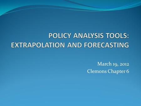 March 19, 2012 Clemons Chapter 6. EXTRAPOLATION AND FORECASTING Method of predicting the value of something in the future Underlying assumption what happened.