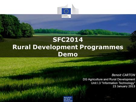 Agriculture and Rural Development SFC2014 Rural Development Programmes Demo Benoit CARTON DG Agriculture and Rural Development Unit I.3 Information Technology