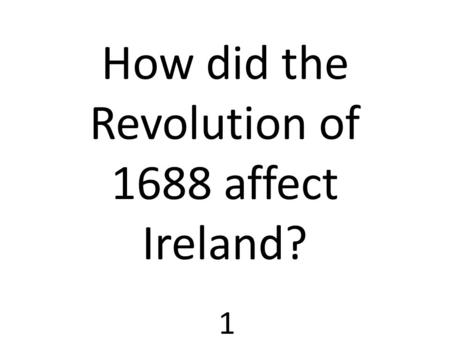 1 How did the Revolution of 1688 affect Ireland?.