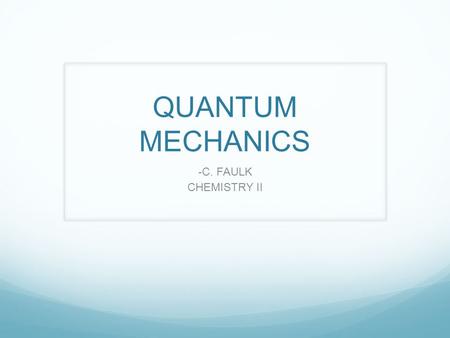 QUANTUM MECHANICS -C. FAULK CHEMISTRY II Electron clouds Although we cannot know how the electron travels around the nucleus we can know where it spends.