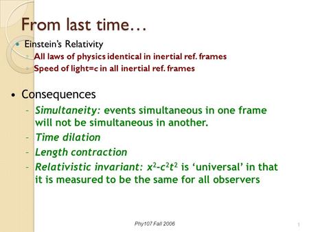 Phy107 Fall 2006 From last time… Einstein’s Relativity ◦ All laws of physics identical in inertial ref. frames ◦ Speed of light=c in all inertial ref.