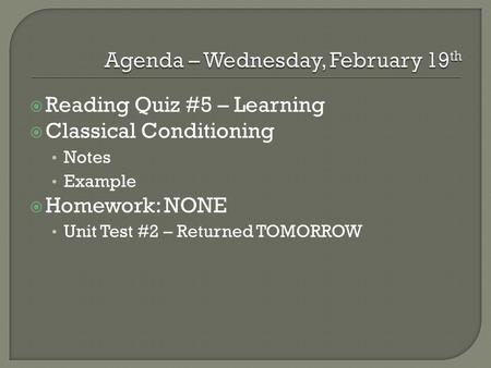  Reading Quiz #5 – Learning  Classical Conditioning Notes Example  Homework: NONE Unit Test #2 – Returned TOMORROW.