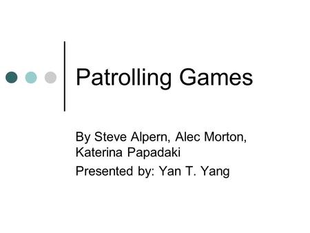 Patrolling Games By Steve Alpern, Alec Morton, Katerina Papadaki Presented by: Yan T. Yang.