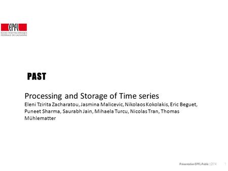 Présentation EPFL-Public | 2014 1 PAST Processing and Storage of Time series Eleni Tzirita Zacharatou, Jasmina Malicevic, Nikolaos Kokolakis, Eric Beguet,