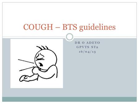 DR O ADEYO GPVTS ST2 16/04/13 COUGH – BTS guidelines.