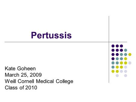 Pertussis Kate Goheen March 25, 2009 Weill Cornell Medical College Class of 2010.