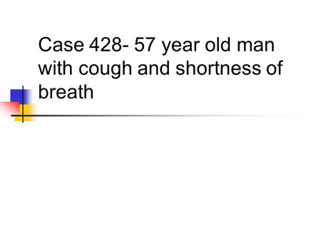 Case 428- 57 year old man with cough and shortness of breath.