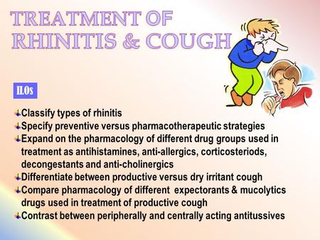 ILOs Classify types of rhinitis Specify preventive versus pharmacotherapeutic strategies Expand on the pharmacology of different drug groups used in treatment.