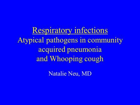 Respiratory infections Atypical pathogens in community acquired pneumonia and Whooping cough Natalie Neu, MD.