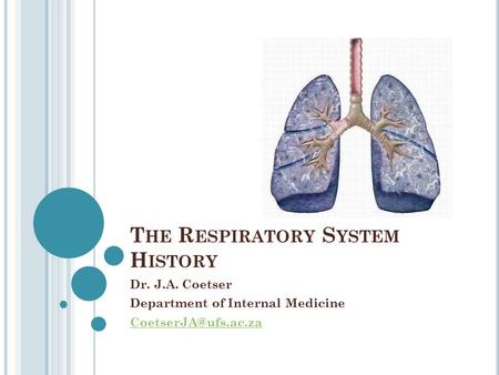 T HE R ESPIRATORY S YSTEM H ISTORY Dr. J.A. Coetser Department of Internal Medicine