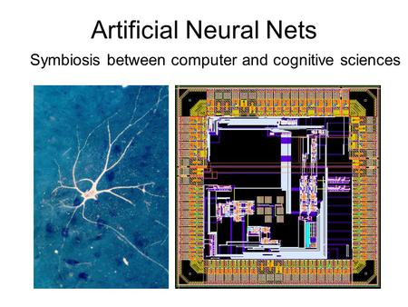 Artificial Neural Nets Symbiosis between computer and cognitive sciences.