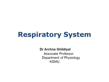 Dr Archna Ghildiyal Associate Professor Department of Physiology KGMU Respiratory System.