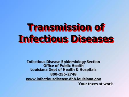 Transmission of Infectious Diseases Infectious Disease Epidemiology Section Office of Public Health Louisiana Dept of Health & Hospitals 800-256-2748 www.infectiousdisease.dhh.louisiana.gov.