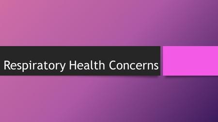 RespiratoryHealth Concerns. Asthma – bronchial airway obstruction. Etio – allergy, infection, anxiety, activity S/S – wheezing, coughing, difficulty breathing.