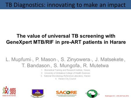 Washington D.C., USA, 22-27 July 2012www.aids2012.org The value of universal TB screening with GeneXpert MTB/RIF in pre-ART patients in Harare L. Mupfumi.