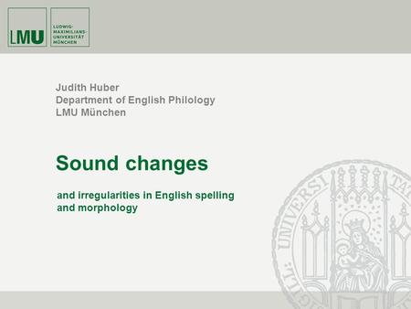 Judith Huber Department of English Philology LMU München Sound changes and irregularities in English spelling and morphology.