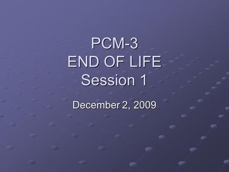 PCM-3 END OF LIFE Session 1 December 2, 2009. Session Objectives At the conclusion of this PCM-3 session, students will be able to State and apply the.