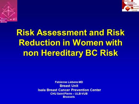 Risk Assessment and Risk Reduction in Women with non Hereditary BC Risk Fabienne Liebens MD Breast Unit Isala Breast Cancer Prevention Center CHU Saint.