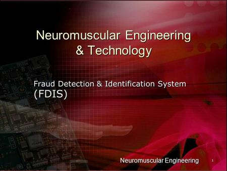 Neuromuscular Engineering 1 Neuromuscular Engineering & Technology Fraud Detection & Identification System (FDIS)