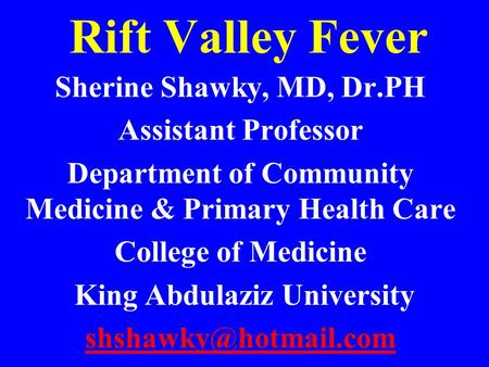 Rift Valley Fever Sherine Shawky, MD, Dr.PH Assistant Professor Department of Community Medicine & Primary Health Care College of Medicine King Abdulaziz.