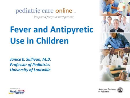 TM Fever and Antipyretic Use in Children Janice E. Sullivan, M.D. Professor of Pediatrics University of Louisville TM Prepared for your next patient.