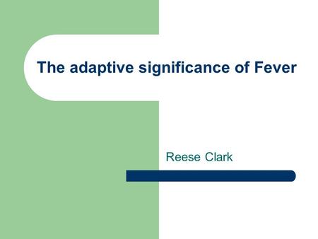 The adaptive significance of Fever Reese Clark. Why does fever occur? Two hypothesis: – Manipulation of the host by the pathogen. – Adaptive defense against.