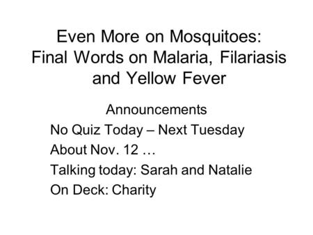 Even More on Mosquitoes: Final Words on Malaria, Filariasis and Yellow Fever Announcements No Quiz Today – Next Tuesday About Nov. 12 … Talking today: