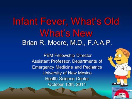 Infant Fever, What’s Old What’s New Brian R. Moore, M.D., F.A.A.P. PEM Fellowship Director PEM Fellowship Director Assistant Professor, Departments of.