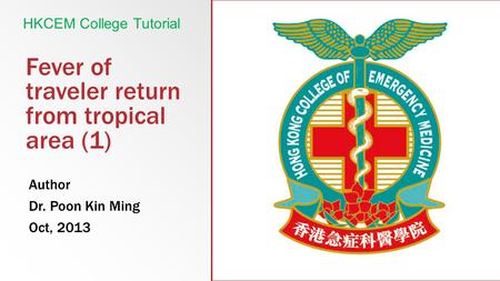 Fever of traveler return from tropical area (1) Author Dr. Poon Kin Ming Oct, 2013 HKCEM College Tutorial.