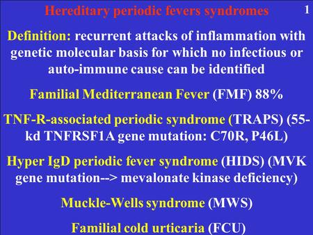 Hereditary periodic fevers syndromes Definition: recurrent attacks of inflammation with genetic molecular basis for which no infectious or auto-immune.