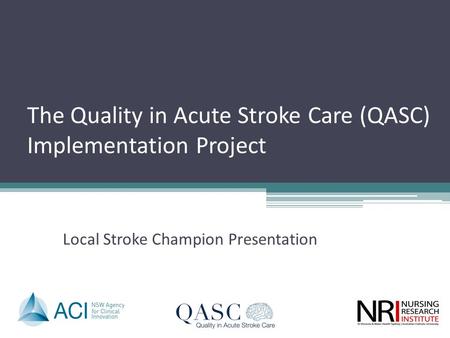 The Quality in Acute Stroke Care (QASC) Implementation Project Local Stroke Champion Presentation.