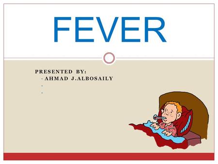 PRESENTED BY: AHMAD J.ALBOSAILY FEVER. Definition: Normal body temperature = 37  C ( 98.6  F). Rectal temperature = Oral temp. + 0.6  C (1  F). Rectal.