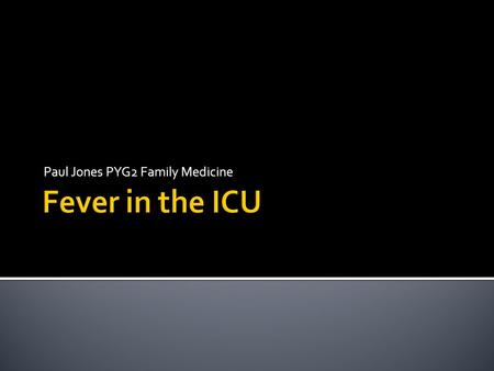 Paul Jones PYG2 Family Medicine.  Fever in critically ill patients may be of infectious, noninfectious, or mixed origin and the confirmation of the source.