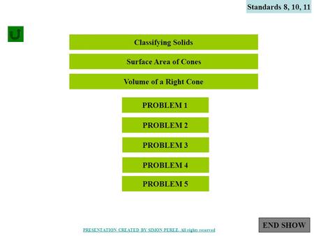 1 Standards 8, 10, 11 Classifying Solids PROBLEM 1 PROBLEM 2 Surface Area of Cones Volume of a Right Cone PROBLEM 3 PROBLEM 4 PROBLEM 5 END SHOW PRESENTATION.