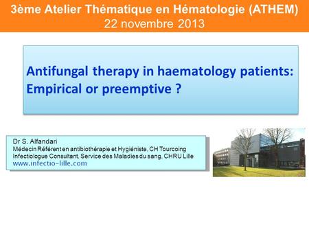 3ème Atelier Thématique en Hématologie (ATHEM) 22 novembre 2013 Dr S. Alfandari Médecin Référent en antibiothérapie et Hygiéniste, CH Tourcoing Infectiologue.