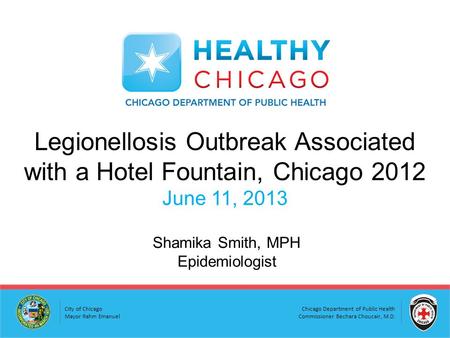 Chicago Department of Public Health Commissioner Bechara Choucair, M.D. City of Chicago Mayor Rahm Emanuel Legionellosis Outbreak Associated with a Hotel.