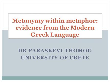 DR PARASKEVI THOMOU UNIVERSITY OF CRETE Metonymy within metaphor: evidence from the Modern Greek Language.