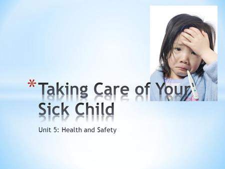 Unit 5: Health and Safety. * Your infant is fussy, isn’t sleeping or eating and her forehead feels hot. What should you do? * Should you call her doctor?