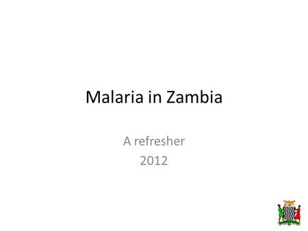 Malaria in Zambia A refresher 2012. Scope of Presentation  Background on Malaria  Overview of malaria in Zambia  Interventions  Impact  Active Case.