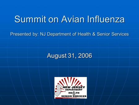 Summit on Avian Influenza Presented by: NJ Department of Health & Senior Services August 31, 2006.