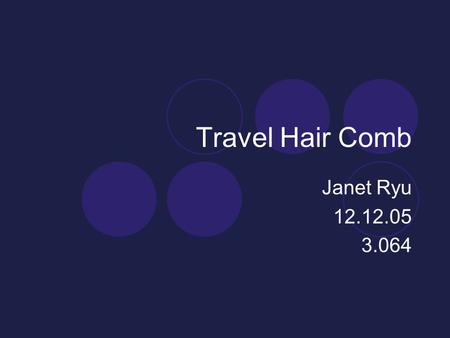 Travel Hair Comb Janet Ryu 12.12.05 3.064. Product Design Goals Some give in the material. Sufficient stiffness and toughness. Can withstand some heat.