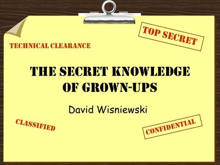 The Secret Knowledge of Grown-ups David Wisniewski Confidential ToP Secret Classified Technical Clearance.