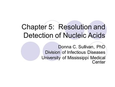 Chapter 5: Resolution and Detection of Nucleic Acids Donna C. Sullivan, PhD Division of Infectious Diseases University of Mississippi Medical Center.