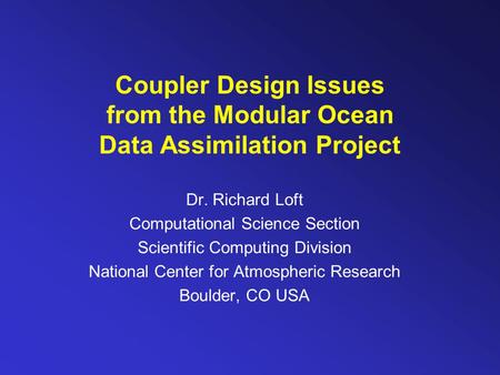 Coupler Design Issues from the Modular Ocean Data Assimilation Project Dr. Richard Loft Computational Science Section Scientific Computing Division National.