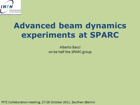 Advanced beam dynamics experiments at SPARC Alberto Bacci on be half the SPARC group PITZ Collaboration meeting, 27-28 October 2011, Zeuthen (Berlin)