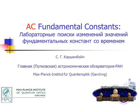 AC Fundamental Constants: Лабораторные поиски изменений значений фундаментальных констант со временем С. Г. Каршенбойм Главная (Пулковская) астрономическая.