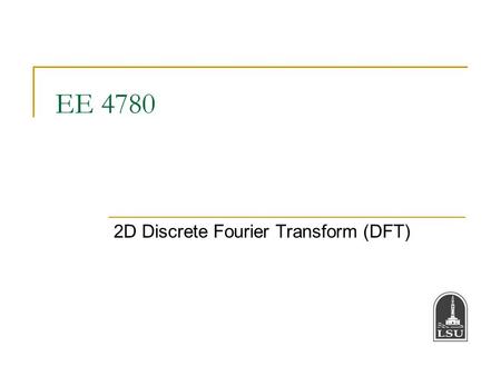 EE 4780 2D Discrete Fourier Transform (DFT). Bahadir K. Gunturk2 2D Discrete Fourier Transform 2D Fourier Transform 2D Discrete Fourier Transform (DFT)