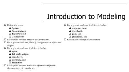 Introduction to Modeling  Define the terms  System  Surroundings  Input/output  Transducer  Distinguish between sensors and actuators  For a given.