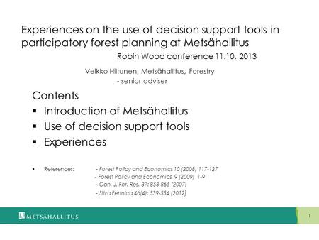 1 Experiences on the use of decision support tools in participatory forest planning at Metsähallitus Robin Wood conference 11.10. 2013 Veikko Hiltunen,